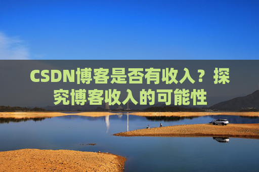 CSDN博客是否有收入？探究博客收入的可能性